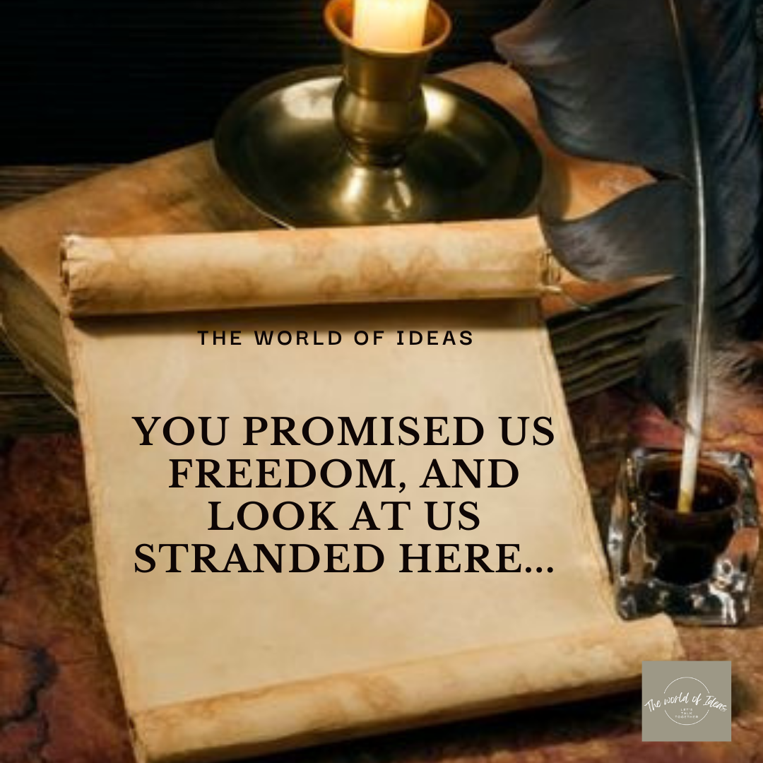 You Promised Us Freedom, And Look At Us Stranded Here…